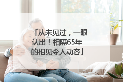 从未见过，一眼认出！相隔65年的相见令人动容