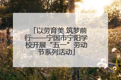 以劳育美 筑梦前行——宁国市宁阳学校开展“五一”劳动节系列活动