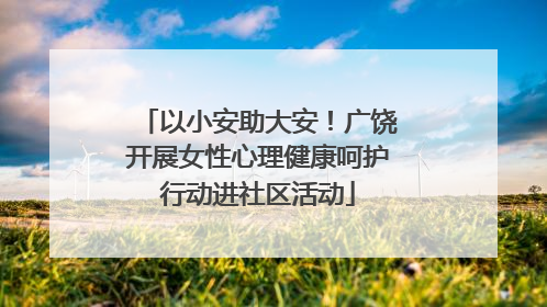以小安助大安！广饶开展女性心理健康呵护行动进社区活动