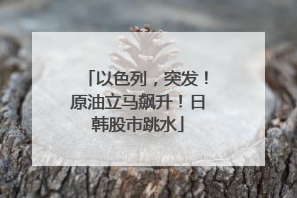 以色列，突发！原油立马飙升！日韩股市跳水
