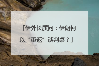 伊外长质问：伊朗何以“重返”谈判桌？
