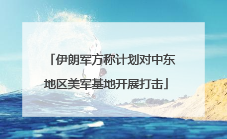伊朗军方称计划对中东地区美军基地开展打击