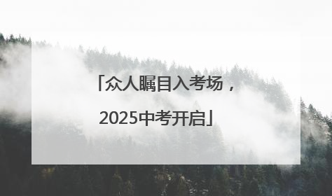 众人瞩目入考场，2025中考开启