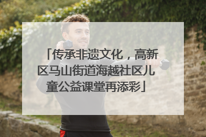 传承非遗文化，高新区马山街道海越社区儿童公益课堂再添彩