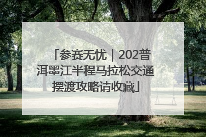 参赛无忧｜202普洱墨江半程马拉松交通摆渡攻略请收藏
