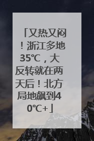 又热又闷！浙江多地35℃，大反转就在两天后！北方局地飙到40℃+