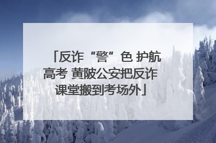 反诈“警”色 护航高考 黄陂公安把反诈课堂搬到考场外