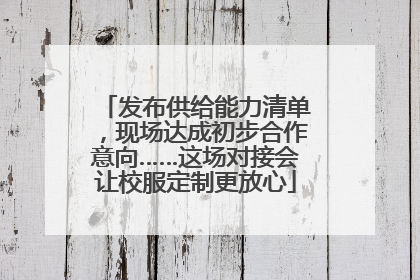 发布供给能力清单，现场达成初步合作意向……这场对接会让校服定制更放心