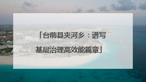 台前县夹河乡：谱写基层治理高效能篇章