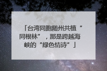 台湾同胞随州共植“同根林”，那是跨越海峡的“绿色情诗”