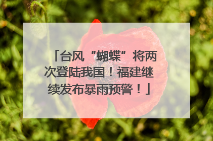 台风“蝴蝶”将两次登陆我国！福建继续发布暴雨预警！
