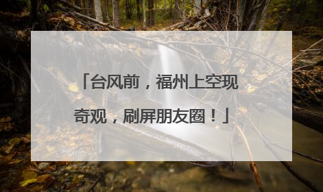 台风前，福州上空现奇观，刷屏朋友圈！