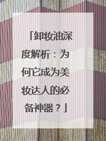 卸妆油深度解析：为何它成为美妆达人的必备神器？