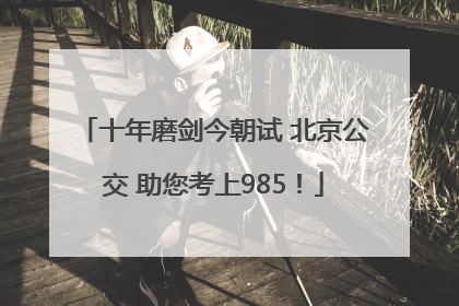 十年磨剑今朝试 北京公交 助您考上985！