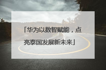华为以数智赋能，点亮泰国发展新未来