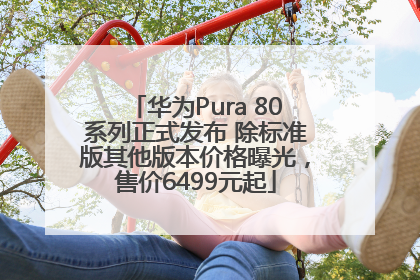 华为Pura 80系列正式发布 除标准版其他版本价格曝光，售价6499元起