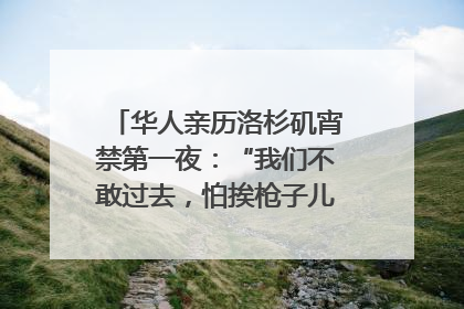 华人亲历洛杉矶宵禁第一夜：“我们不敢过去，怕挨枪子儿”｜封面头条