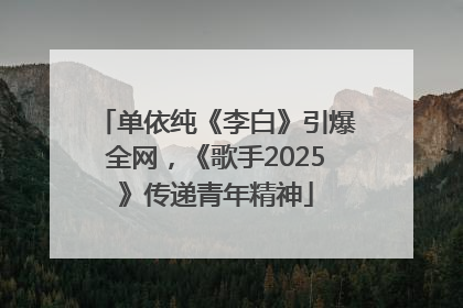 单依纯《李白》引爆全网，《歌手2025》传递青年精神