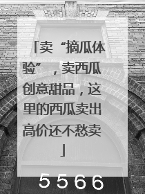 卖“摘瓜体验”，卖西瓜创意甜品，这里的西瓜卖出高价还不愁卖