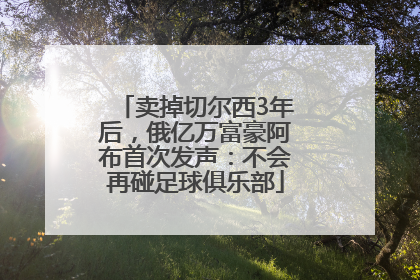 卖掉切尔西3年后，俄亿万富豪阿布首次发声：不会再碰足球俱乐部