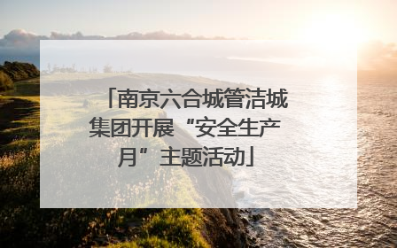 南京六合城管洁城集团开展“安全生产月”主题活动