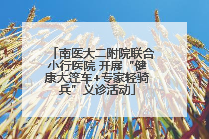 南医大二附院联合小行医院 开展“健康大篷车+专家轻骑兵”义诊活动