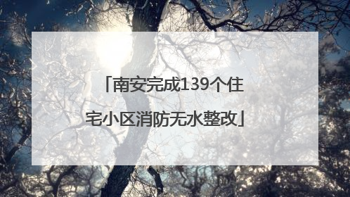 南安完成139个住宅小区消防无水整改