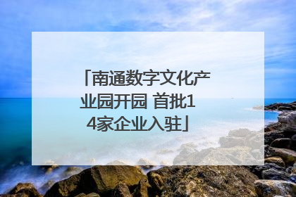南通数字文化产业园开园 首批14家企业入驻