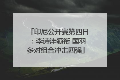 印尼公开赛第四日：李诗沣领衔 国羽多对组合冲击四强