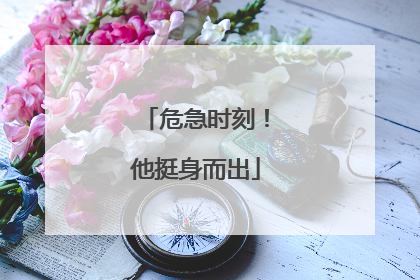 危急时刻！他挺身而出