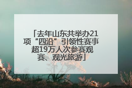 去年山东共举办21项“四沿”引领性赛事 超19万人次参赛观赛、观光旅游