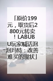 原价199元，取货后2800元转卖！LABUBU玩家喊话泡泡玛特：改善难买的现状
