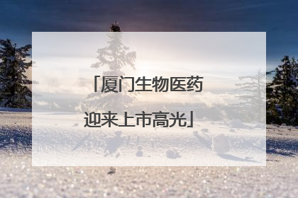 厦门生物医药迎来上市高光