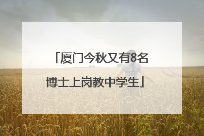 厦门今秋又有8名博士上岗教中学生