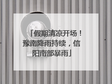 假期清凉开场！豫南降雨持续，信阳南部暴雨