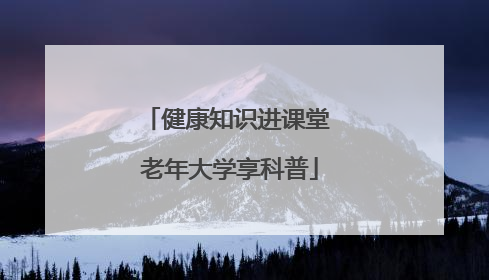 健康知识进课堂 老年大学享科普