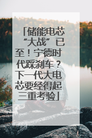 储能电芯“大战”已至！宁德时代踩刹车？下一代大电芯要经得起三重考验
