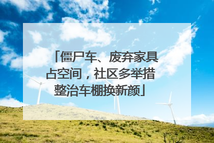 僵尸车、废弃家具占空间，社区多举措整治车棚换新颜