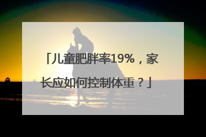 儿童肥胖率19%，家长应如何控制体重？