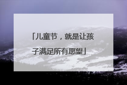 儿童节，就是让孩子满足所有愿望