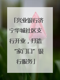 兴业银行济宁华城社区支行开业，打造“家门口”银行服务