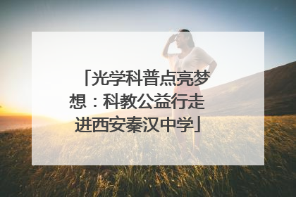 光学科普点亮梦想：科教公益行走进西安秦汉中学