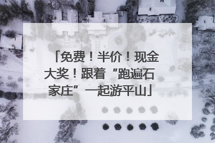 免费！半价！现金大奖！跟着“跑遍石家庄”一起游平山