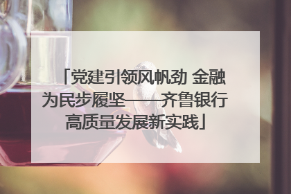 党建引领风帆劲 金融为民步履坚——齐鲁银行高质量发展新实践