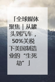 全球媒体聚焦｜从罐头到汽车，50%关税下美国制造业的“生死劫”