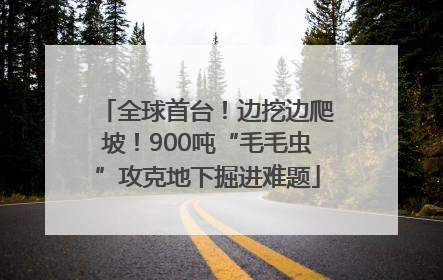 全球首台！边挖边爬坡！900吨“毛毛虫”攻克地下掘进难题