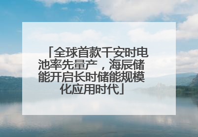 全球首款千安时电池率先量产，海辰储能开启长时储能规模化应用时代