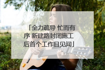 全力疏导 忙而有序 新建路封闭施工后首个工作日见闻