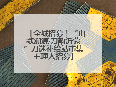 全城招募！“山歌溯源·刀韵沂蒙”刀迷补给站市集主理人招募