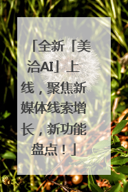 全新「美洽AI」上线，聚焦新媒体线索增长，新功能盘点！